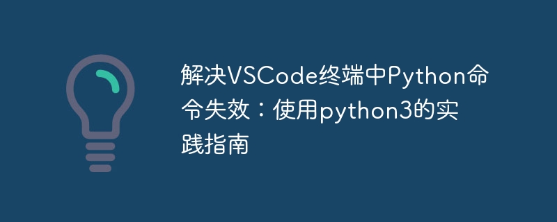 解决VSCode终端中Python命令失效：使用python3的实践指南