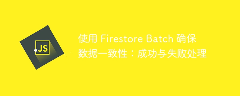 使用 Firestore Batch 确保数据一致性:成功与失败处理