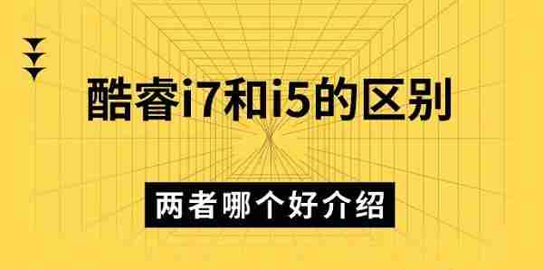 酷睿i7和i5的区别 两者哪个好介绍