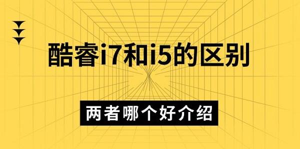 酷睿i7和i5区别对比哪个更划算