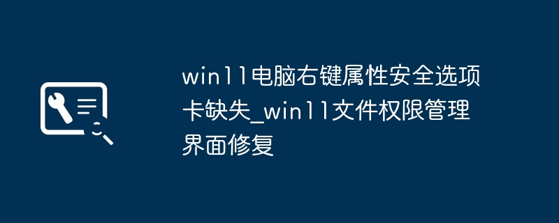 Win11右键属性安全选项卡修复方法