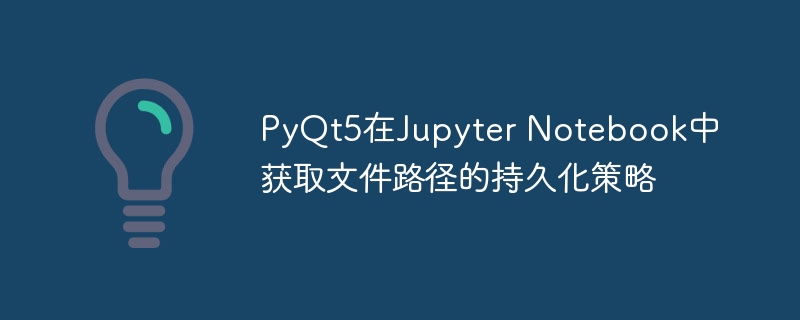 Jupyter中稳定获取PyQt5文件路径方法