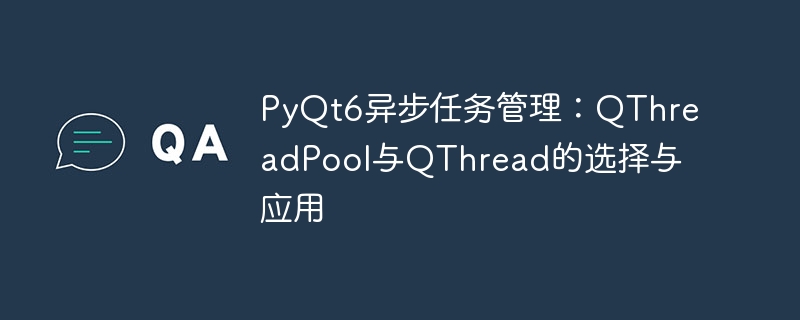 PyQt6异步任务管理：QThreadPool与QThread的选择与应用
