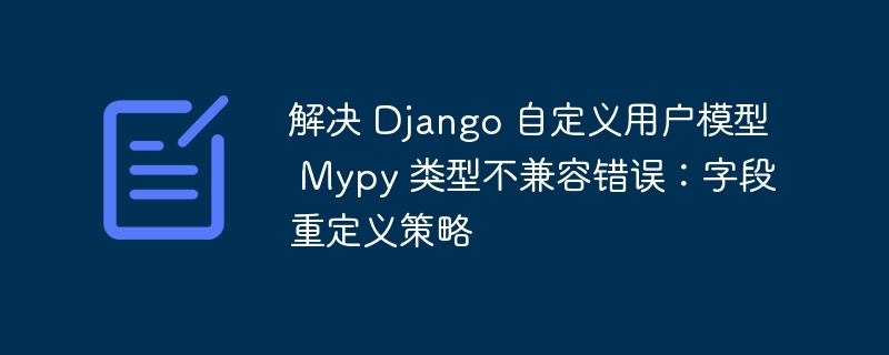 Django自定义用户模型Mypy报错解决