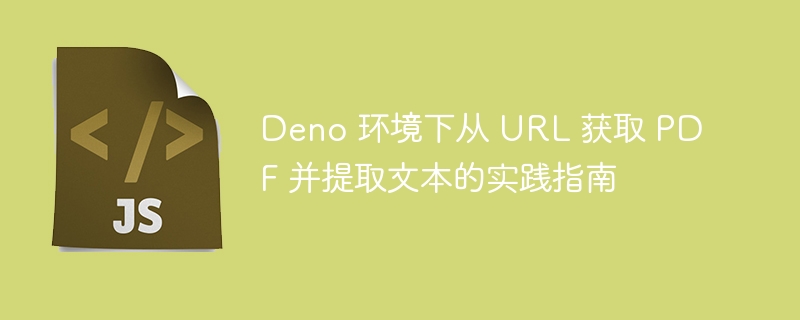 Deno 环境下从 URL 获取 PDF 并提取文本的实践指南