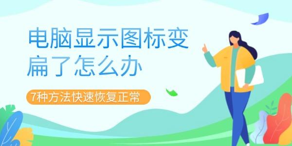 电脑图标变扁怎么恢复？7种实用方法