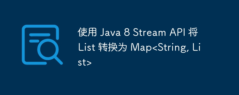 使用 Java 8 Stream API 将 List 转换为 Map<String, List>
