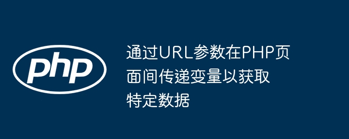 通过URL参数在PHP页面间传递变量以获取特定数据
