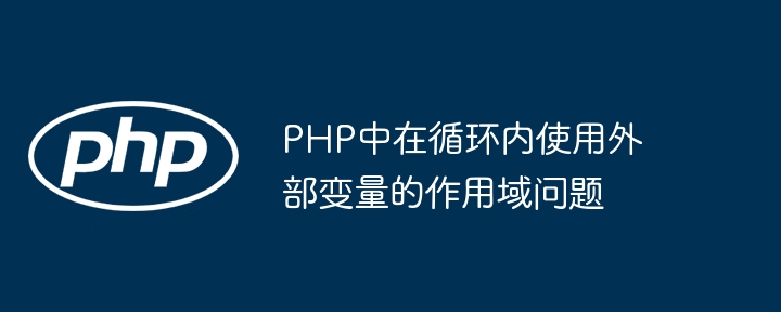 PHP中在循环内使用外部变量的作用域问题