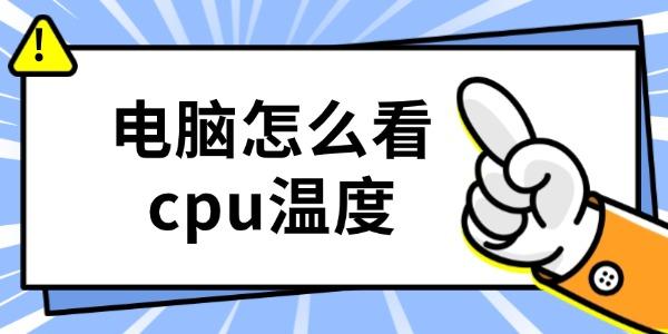 电脑怎么查CPU温度？一文讲清