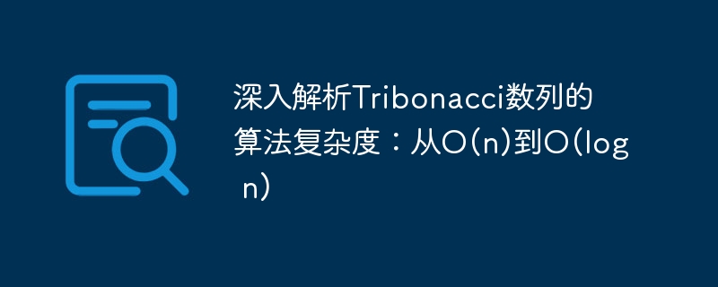 深入解析Tribonacci数列的算法复杂度：从O(n)到O(log n)
