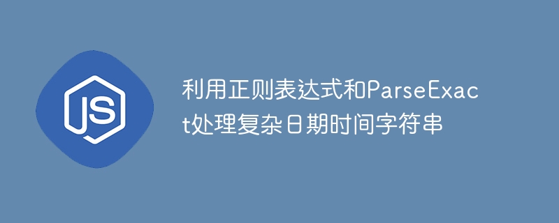复杂日期字符串正则与ParseExact解析技巧