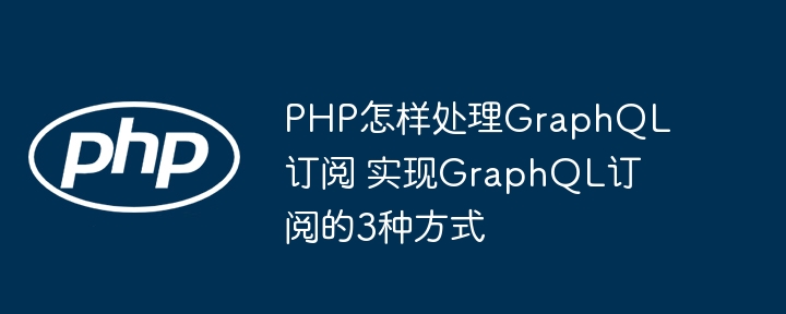 PHP实现GraphQL订阅的三种方式