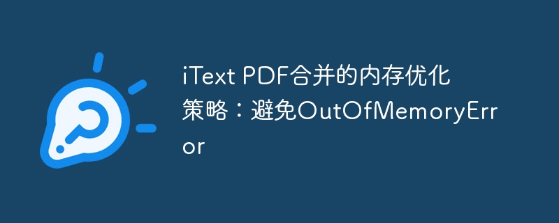 iText PDF合并的内存优化策略：避免OutOfMemoryError
