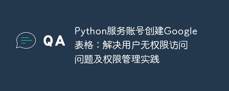 Python创建Google表格：权限问题与账号管理技巧