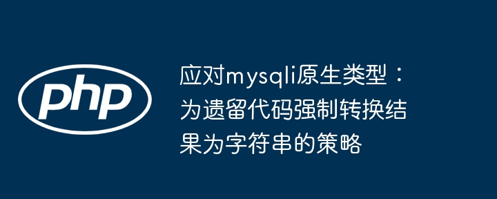 应对mysqli原生类型:为遗留代码强制转换结果为字符串的策略