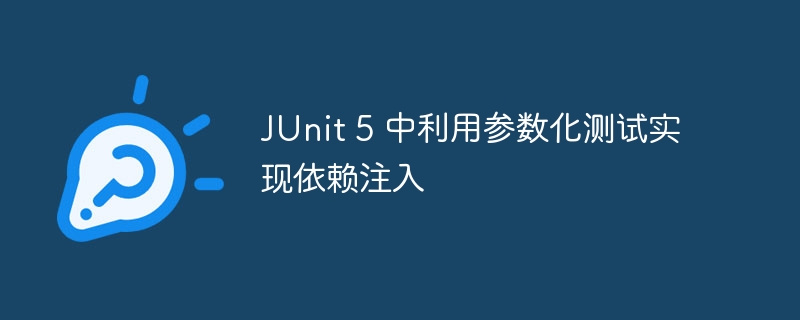 JUnit5参数化测试与依赖注入教程