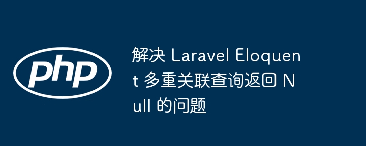 LaravelEloquent多关联查询返回null解决方法