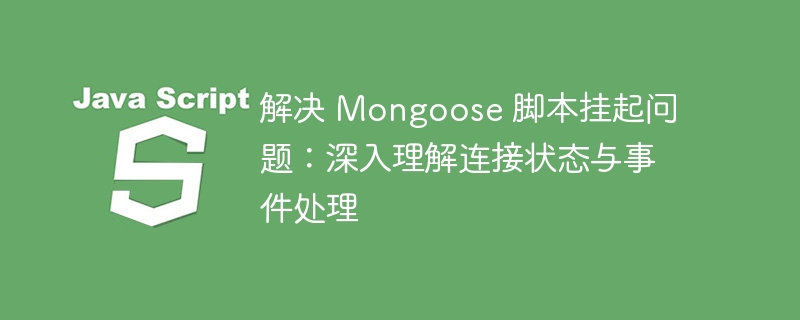 解决 Mongoose 脚本挂起问题：深入理解连接状态与事件处理
