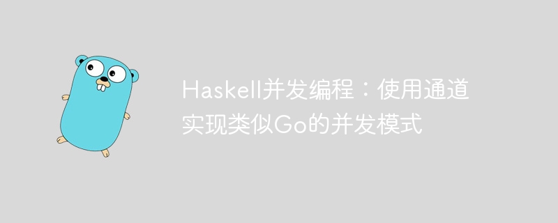 Haskell并发编程:使用通道实现类似Go的并发模式