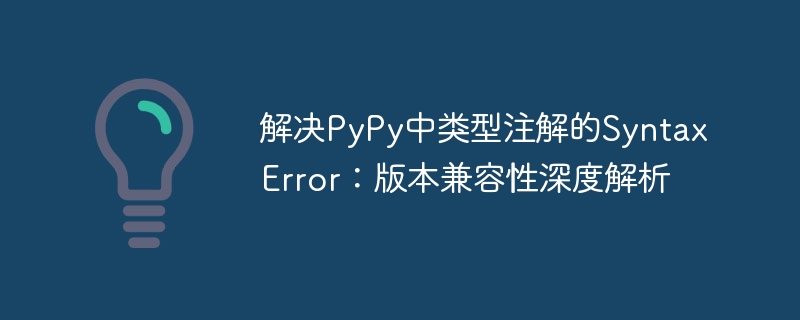 解决PyPy中类型注解的SyntaxError：版本兼容性深度解析
