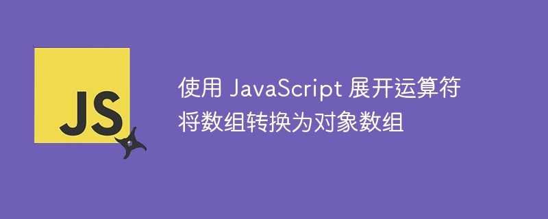 JavaScript展开运算符将数组转对象数组