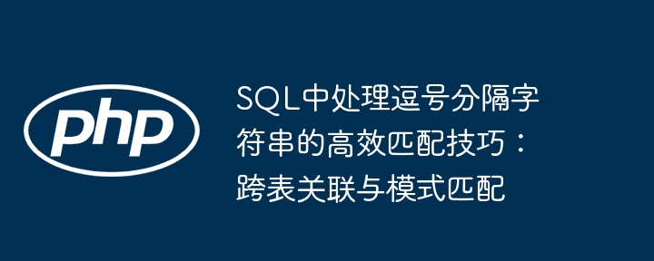 SQL中处理逗号分隔字符串的高效匹配技巧：跨表关联与模式匹配
