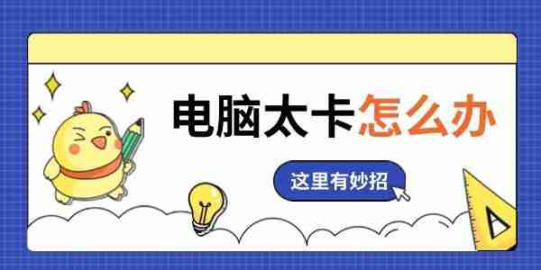 电脑太卡怎么办 这里有妙招!