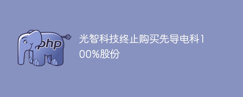 光智科技终止收购先导电科股份风波