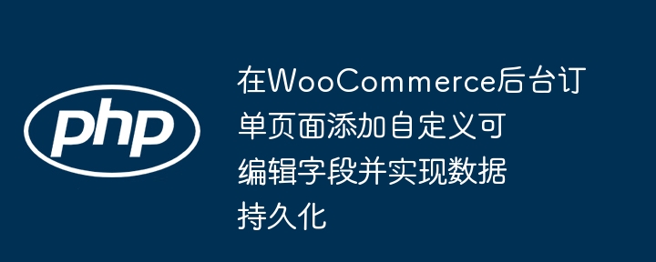 WooCommerce订单页添加可编辑字段方法
