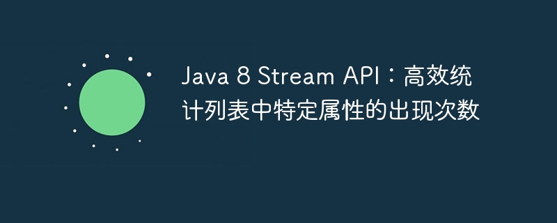Java8Stream统计属性出现次数技巧
