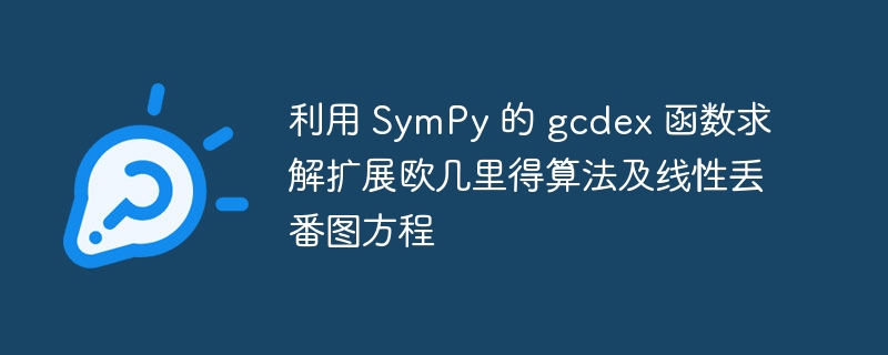 利用 SymPy 的 gcdex 函数求解扩展欧几里得算法及线性丢番图方程
