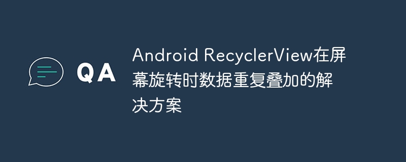 RecyclerView旋转屏幕数据重复解决办法