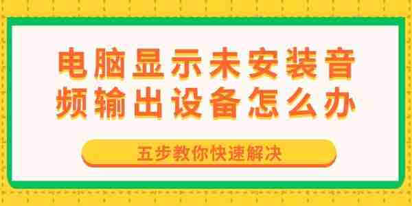 电脑显示未安装音频输出设备怎么办 五步教你快速解决
