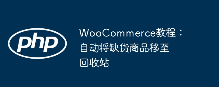 WooCommerce教程：自动移除缺货商品至回收站