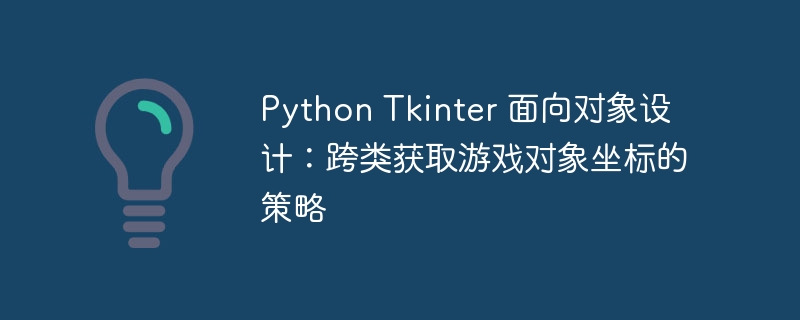 Python Tkinter 面向对象设计：跨类获取游戏对象坐标的策略