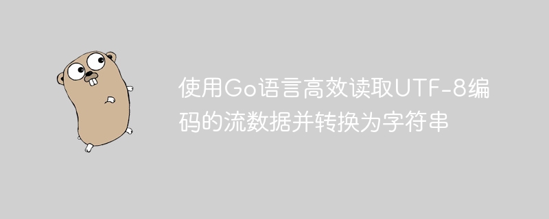 使用Go语言高效读取UTF-8编码的流数据并转换为字符串
