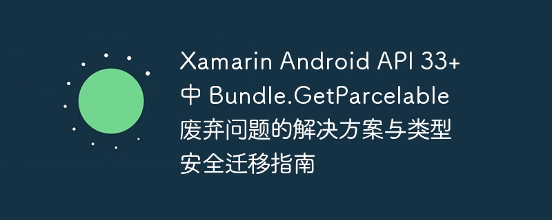 XamarinAPI33Bundle.GetParcelable替代方法