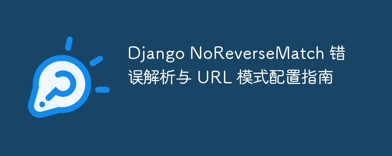 Django NoReverseMatch 错误解析与 URL 模式配置指南
