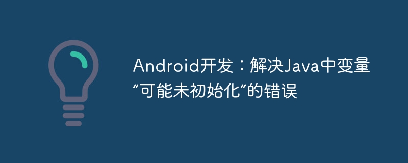 Android开发：解决Java中变量“可能未初始化”的错误
