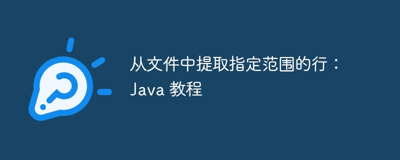 从文件中提取指定范围的行：Java 教程
