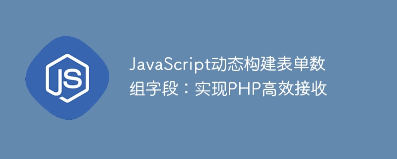 JavaScript动态构建表单数组字段:实现PHP高效接收