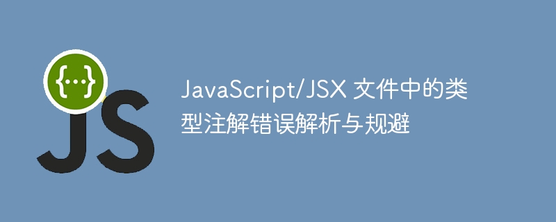 JavaScript/JSX 文件中的类型注解错误解析与规避
