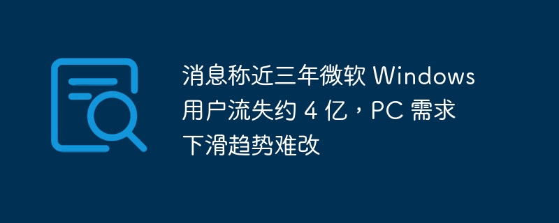 消息称近三年微软 Windows 用户流失约 4 亿,PC 需求下滑趋势难改