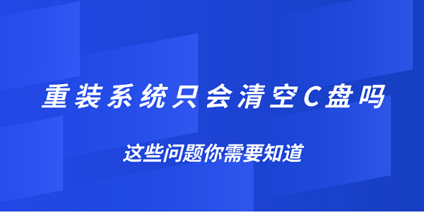 重装系统只会清空C盘吗?这些问题你需要知道