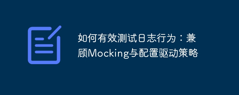 如何有效测试日志行为：兼顾Mocking与配置驱动策略