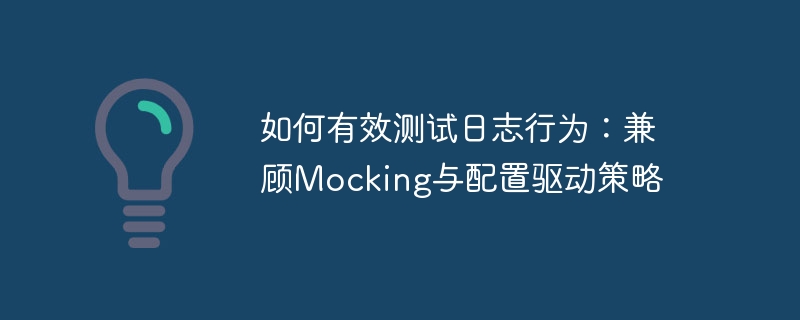 有效测试日志：Mocking与配置驱动技巧