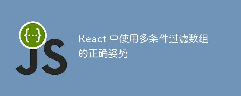 React 中使用多条件过滤数组的正确姿势