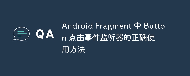 Android Fragment 中 Button 点击事件监听器的正确使用方法