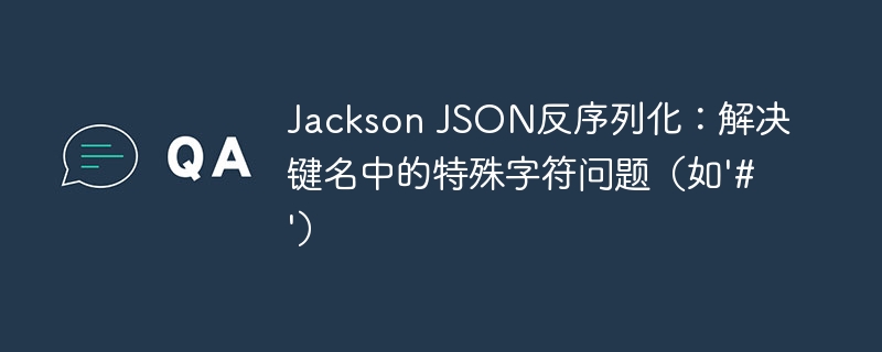 Jackson JSON反序列化：解决键名中的特殊字符问题（如'#'）
